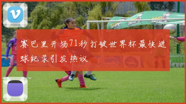 赛巴里开场71秒打破世界杯最快进球纪录引发热议