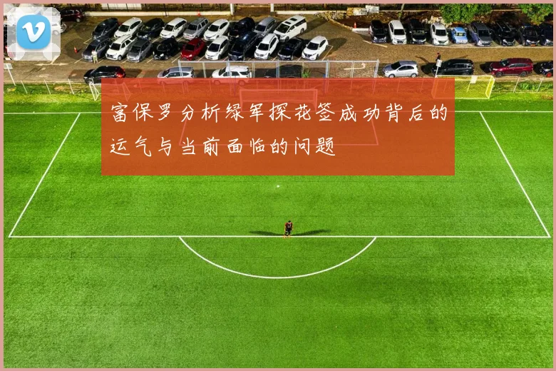 富保罗分析绿军探花签成功背后的运气与当前面临的问题
