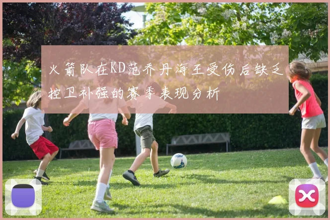 火箭队在KD范乔丹海王受伤后缺乏控卫补强的赛季表现分析