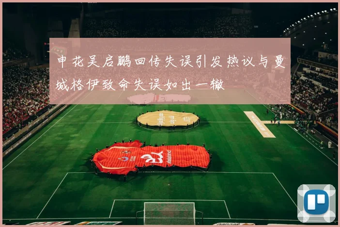 申花吴启鹏回传失误引发热议与曼城格伊致命失误如出一辙