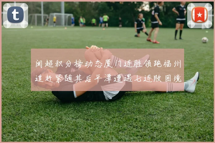 闽超积分榜动态厦门连胜领跑福州追赶紧随其后平潭遭遇七连败困境