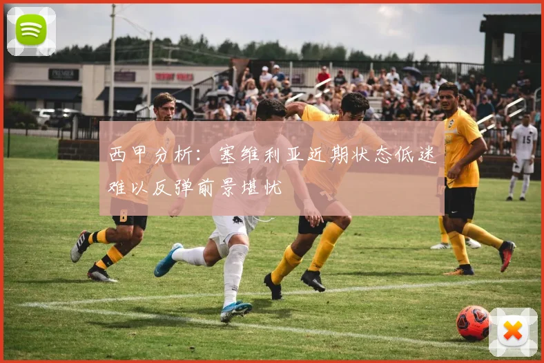 西甲分析：塞维利亚近期状态低迷难以反弹前景堪忧