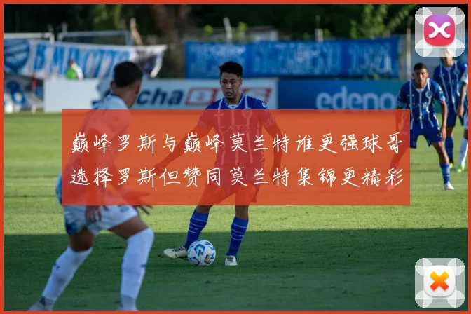 巅峰罗斯与巅峰莫兰特谁更强球哥选择罗斯但赞同莫兰特集锦更精彩