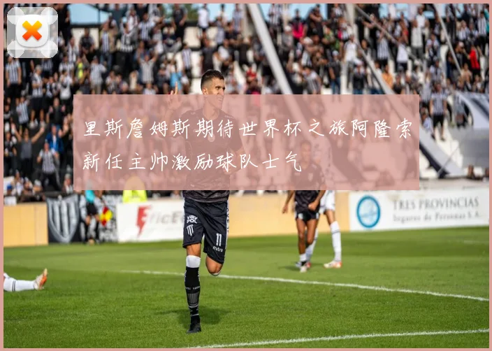 里斯詹姆斯期待世界杯之旅阿隆索新任主帅激励球队士气