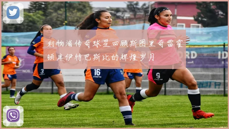 利物浦传奇球星回顾斯图里奇雷霍顿库伊特巴斯比的辉煌岁月