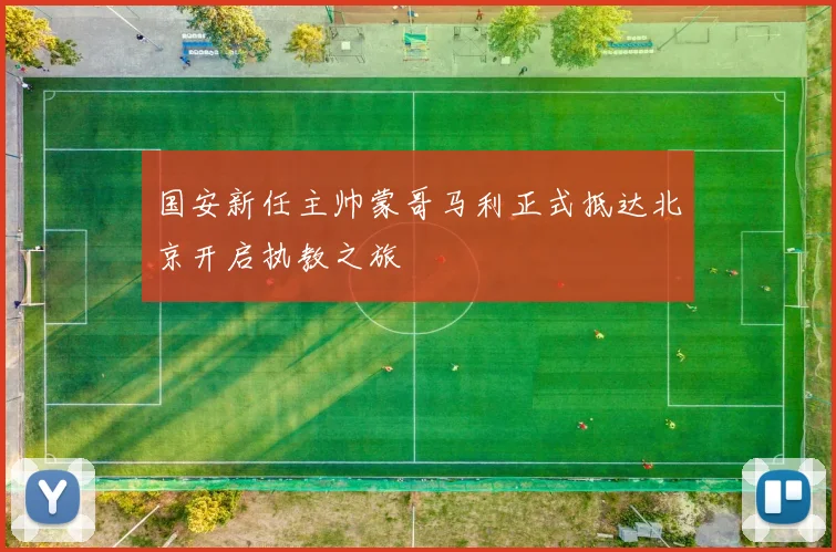 国安新任主帅蒙哥马利正式抵达北京开启执教之旅