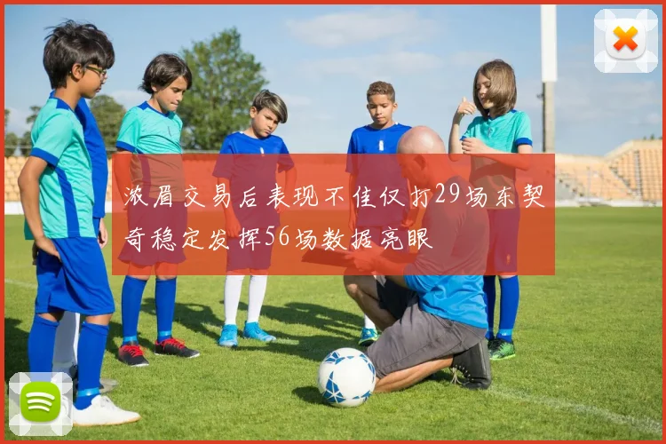 浓眉交易后表现不佳仅打29场东契奇稳定发挥56场数据亮眼