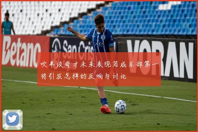 吹羊谈奇才未来表现若成东部第一将引发怎样的反响与讨论